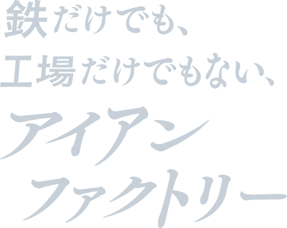 鉄だけでも、工場だけでもない、アイアンファクトリー