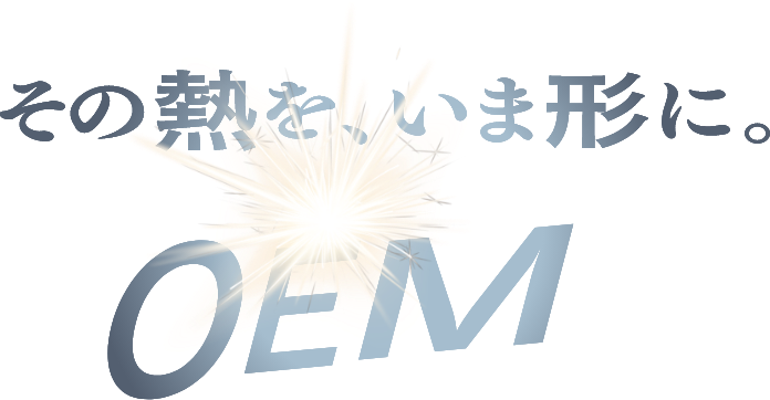 その熱を、いま形に。 OEM